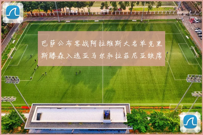 巴萨公布客战阿拉维斯大名单克里斯滕森入选亚马尔和拉菲尼亚缺席
