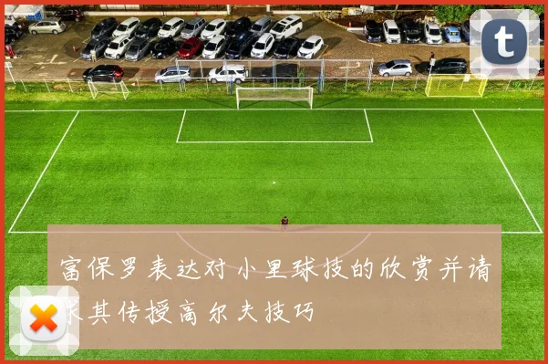 富保罗表达对小里球技的欣赏并请求其传授高尔夫技巧