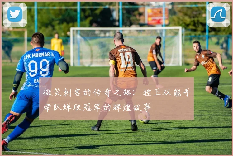 微笑刺客的传奇之路：控卫双能手带队蝉联冠军的辉煌故事