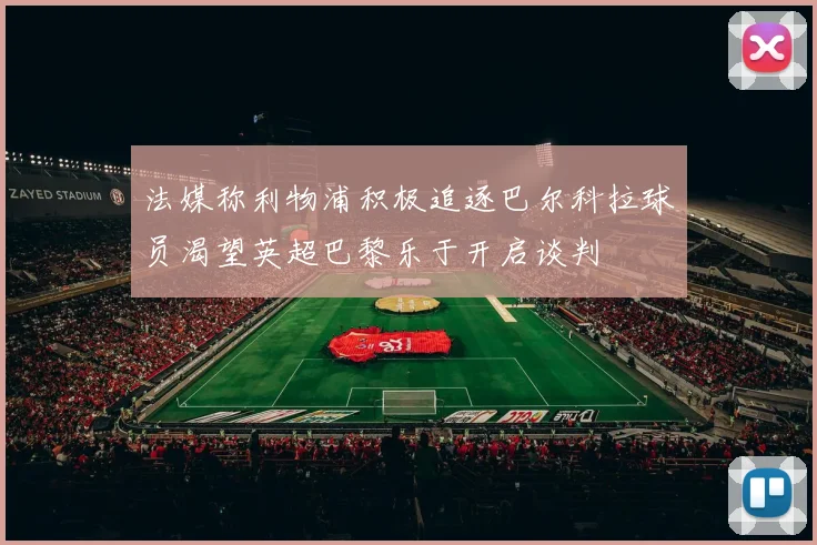 法媒称利物浦积极追逐巴尔科拉球员渴望英超巴黎乐于开启谈判