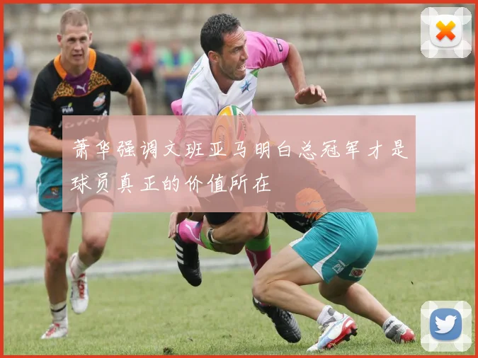 萧华强调文班亚马明白总冠军才是球员真正的价值所在