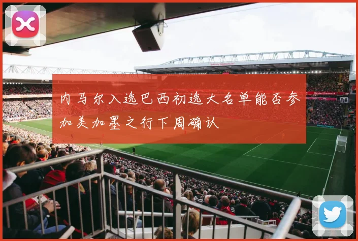 内马尔入选巴西初选大名单能否参加美加墨之行下周确认