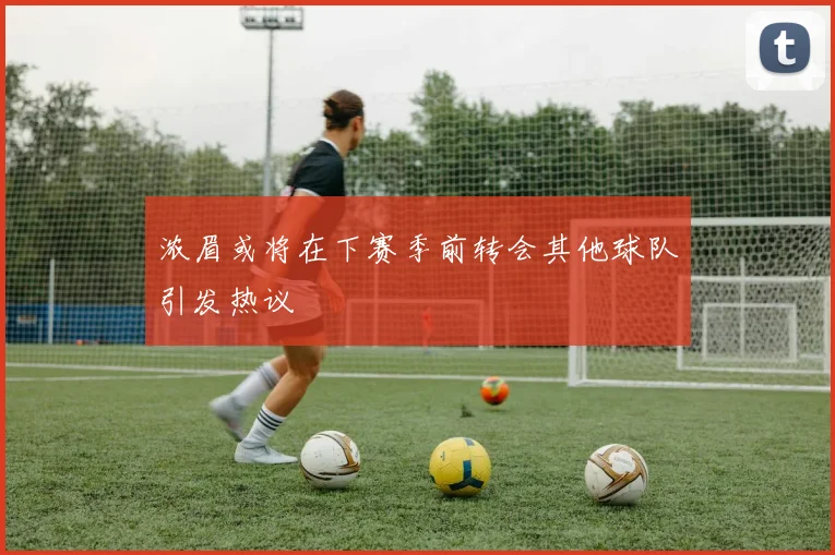 浓眉或将在下赛季前转会其他球队引发热议