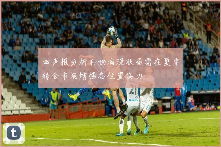 回声报分析利物浦现状亟需在夏季转会市场增强各位置实力