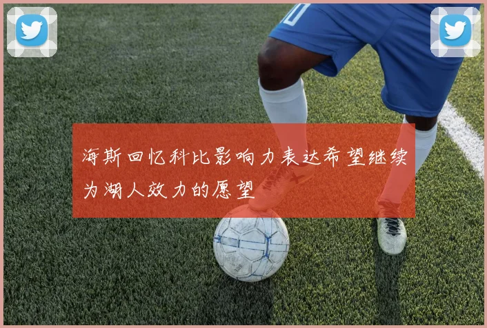 海斯回忆科比影响力表达希望继续为湖人效力的愿望