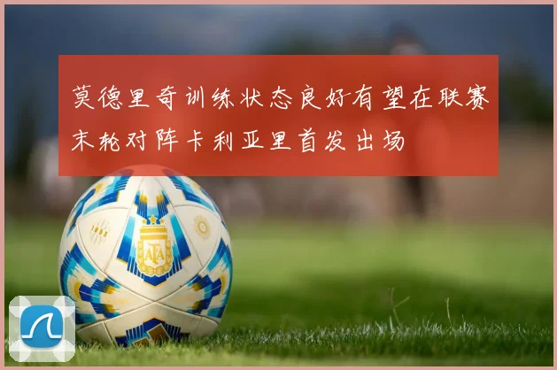 莫德里奇训练状态良好有望在联赛末轮对阵卡利亚里首发出场