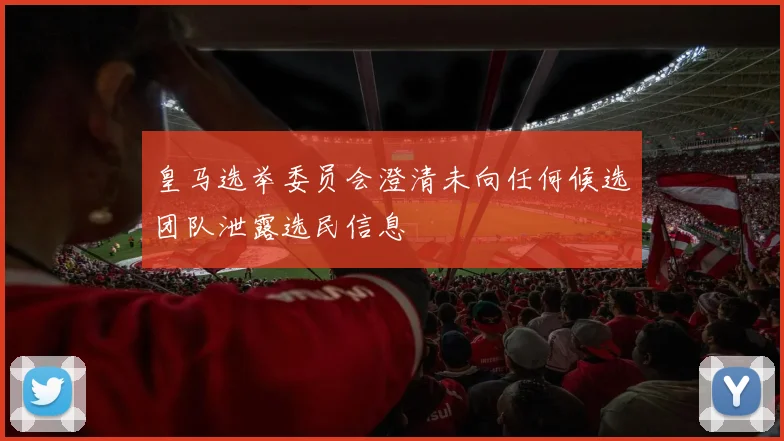 皇马选举委员会澄清未向任何候选团队泄露选民信息