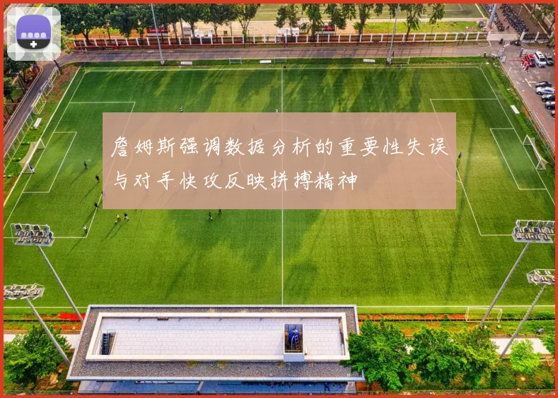 詹姆斯强调数据分析的重要性失误与对手快攻反映拼搏精神