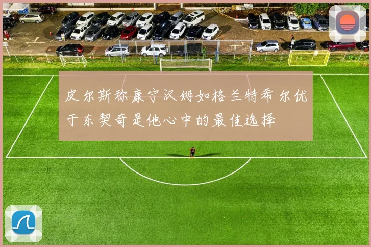 皮尔斯称康宁汉姆如格兰特希尔优于东契奇是他心中的最佳选择