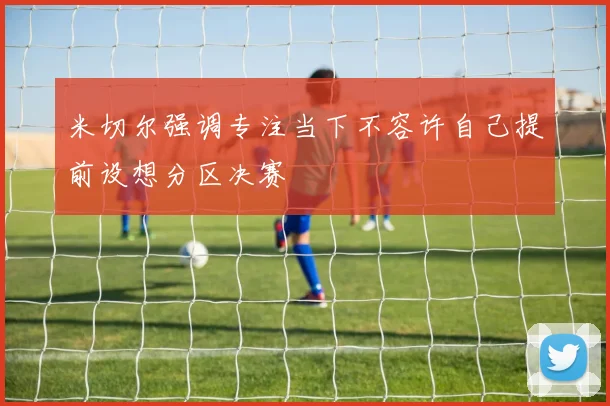米切尔强调专注当下不容许自己提前设想分区决赛